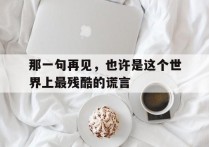 那一句再见，也许是这个世界上最残酷的谎言