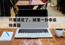 只要遇见了，就是一份幸运和美丽