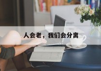 人会老，我们会分离