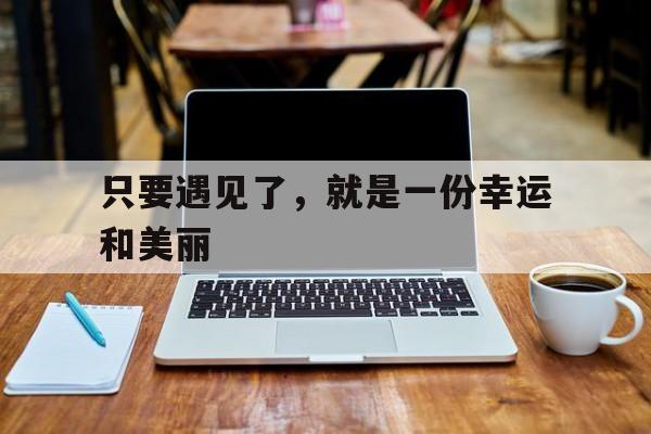 只要遇见了，就是一份幸运和美丽