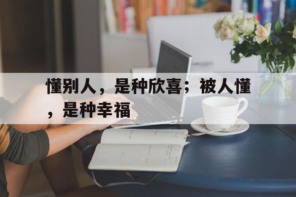 懂别人，是种欣喜；被人懂，是种幸福