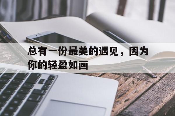 总有一份最美的遇见，因为你的轻盈如画