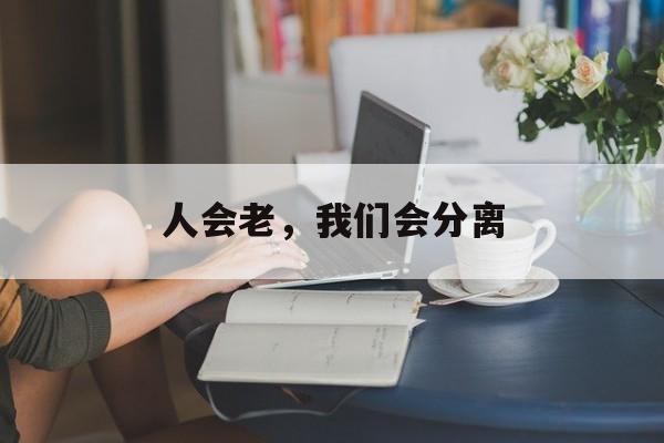 人会老，我们会分离