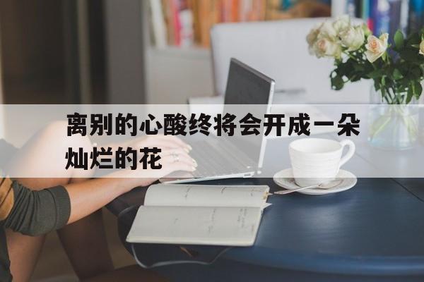 离别的心酸终将会开成一朵灿烂的花